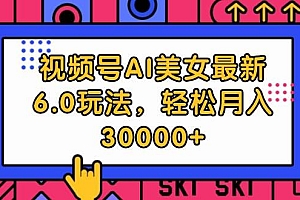 视频号AI美女最新6.0玩法,轻松月入30000+