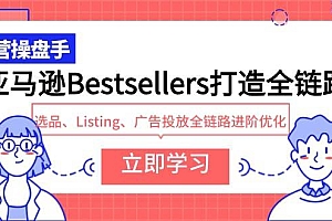 亚马逊Bestsellers打造全链路,选品、Listing、广告投放全链路进阶优化