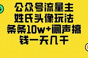 公众号流量主,姓氏头像玩法,条条10w+闷声搞钱一天几千,详细教程