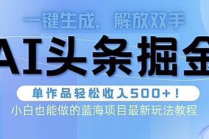头条AI掘金术最新玩法,全AI制作无需人工修稿,一键生成单篇文章收益500+