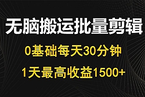 每天30分钟,0基础无脑搬运批量剪辑,1天最高收益1500+