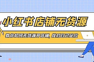 小红书店铺-无货源,教你如何无货源开店铺,找对自己定位