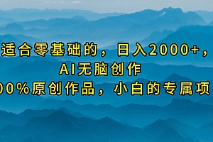 最适合零基础的,日入2000+,AI无脑创作,100%原创作品,小白的专属项目