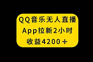 QQ音乐无人直播APP拉新,2小时收入4200,不封号新玩法