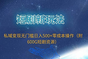 短剧新玩法,私域变现无门槛日入500+零成本操作(附600G短剧资源)