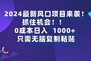 2024最新风口项目来袭,抓住机会,0成本一部手机日入1000+,只需无脑复…