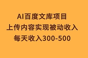 AI百度文库项目,上传内容实现被动收入,每天收入300-500