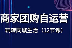 商家团购自运营-玩转同城生活(12节课)