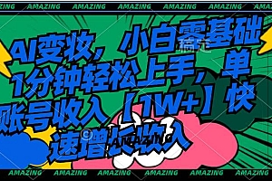 AI变妆,小白零基础1分钟轻松上手,单账号收入【1W+】快速增长收入