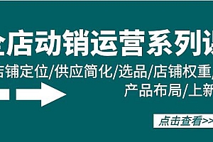 全店·动销运营系列课:店铺定位/供应简化/选品/店铺权重/产品布局/上新