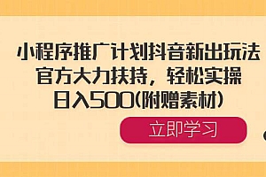 小程序推广计划抖音新出玩法,官方大力扶持,轻松实操,日入500(附赠素材)