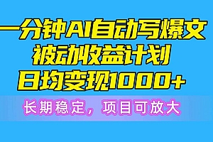 一分钟AI爆文被动收益计划,日均变现1000+,长期稳定,项目可放大