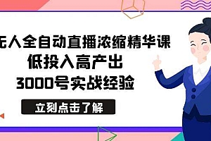 最新无人全自动直播浓缩精华课,低投入高产出,3000号实战经验