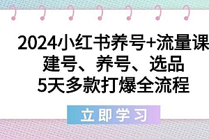 2024小红书养号+流量课:建号、养号、选品,5天多款打爆全流程