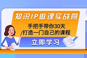知识IP做课实战营,手把手带你30天打造一门自己的课程