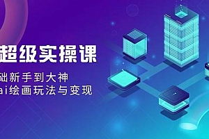AI超级实操课:零基础新手到大神,掌握ai绘画玩法与变现