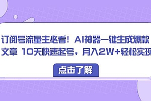 订阅号流量主必看!AI神器一键生成爆款文章 10天快速起号,月入2W+轻松实现