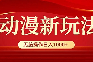 动漫新玩法,条条爆款,5分钟1条100%原创,小白无脑操作日入1000+