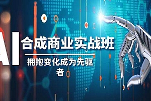 AI-合成商业实操班,拥抱变化成为先驱者(19节课)