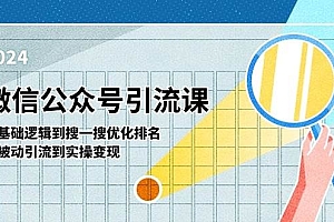 微信公众号实操引流课-从基础逻辑到搜一搜优化排名,从被动引流到实操变现