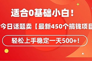 适合0基础小白!靠今日话题卖【最新450个搞钱方法】轻松上手稳定一天500+!