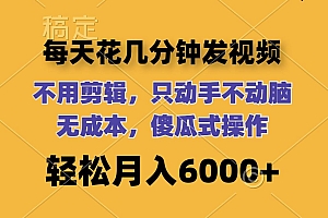 每天花几分钟发视频 无需剪辑 动手不动脑 无成本 傻瓜式操作 轻松月入6…