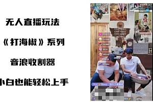 打海椒无人直播整蛊项目,小白轻松上手撸音浪收割器(教程+工具+素材)
