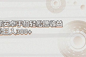 一部安卓手机轻松撸收益,轻松日入300+