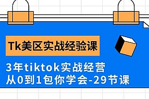 Tk美区实战经验课程分享,3年tiktok实战经营,从0到1包你学会(29节课)