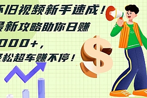 怀旧视频新手速成!最新攻略助你日赚1000+,轻松超车赚不停