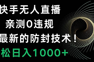 快手无人直播,0违规,搭配最新的防封技术!轻松日入1000+