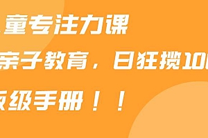 靠儿童专注力课程售卖亲子育儿课程,日暴力狂揽1000+,喂饭手册分享