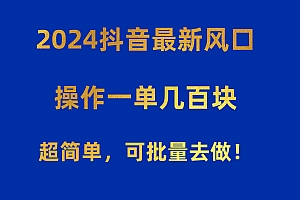 2024抖音最新风口!操作一单几百块!超简单,可批量去做!!!