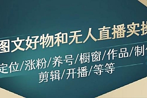 图文好物和无人直播实操:定位/涨粉/养号/橱窗/作品/制作/剪辑/开播/等等