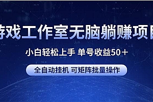 游戏工作室无脑躺赚项目 小白轻松上手 单号收益50+ 可矩阵批量操作