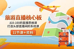 旅游-直播核心板,从0-100的直播思维课,打造头部直播间的系统课
