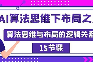 AI算法思维下布局之法:算法思维与布局的逻辑关系(15节)