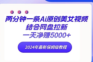 两分钟一条Ai原创美女视频结合网盘拉新,一天净赚5000+ 24年最新保姆级教程