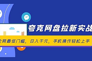 夸克网盘拉新实战营:全网最低门槛,日入千元,手机操作轻松上手
