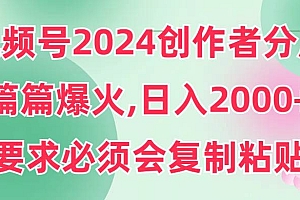视频号2024创作者分成,片片爆火,要求必须会复制粘贴,日入2000+