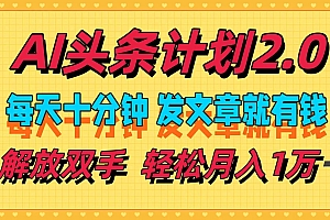 AI头条计划2.0,每天十分钟,发文章就有钱,小白轻松月入1w+