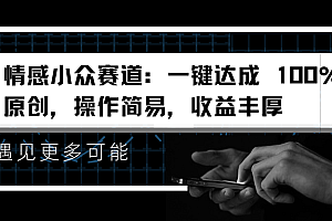 情感小众赛道:一键达成 100%原创,操作简易,收益丰厚