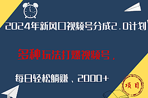 2024年新风口,视频号分成2.0计划,多种玩法打爆视频号,每日轻松躺赚2000+