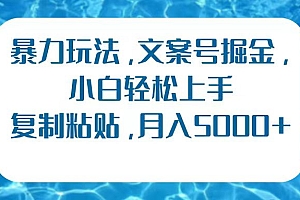 暴力玩法,文案号掘金,小白轻松上手,复制粘贴,月入5000+