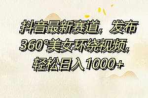抖音最新赛道,发布360°美女环绕视频,轻松日入1000+