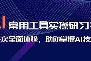 AI-常用工具实操研习社,一次全面体验,助你掌握AI技术