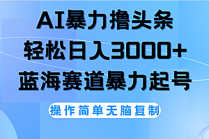 AI撸头条,当天起号,第二天见收益,轻松日入3000+无脑操作。