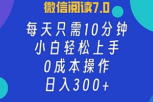 微信阅读7.0,每日10分钟,日收入300+,0成本小白轻松上手