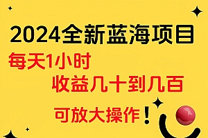 小白有手就行的2024全新蓝海项目,每天1小时收益几十到几百,可放大操作