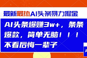 AI头条爆赚3w+,条条爆款,简单无脑!!!不看后悔一辈子